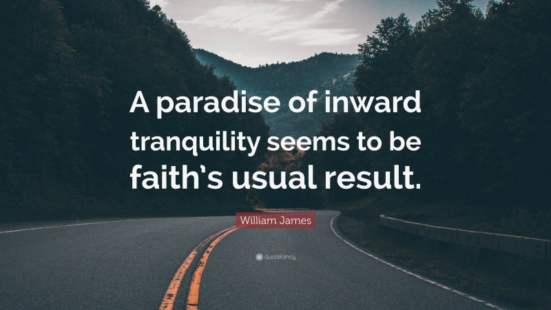William James Quote: “A paradise of inward tranquility seems to be faith’s usual result.”