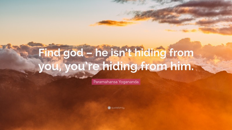 Paramahansa Yogananda Quote: “Find god – he isn’t hiding from you, you’re hiding from him.”