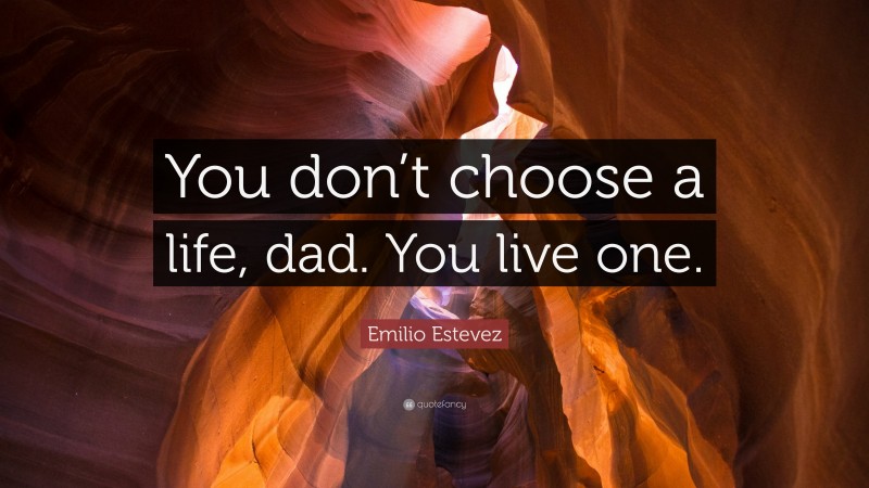 Emilio Estevez Quote: “You don’t choose a life, dad. You live one.”