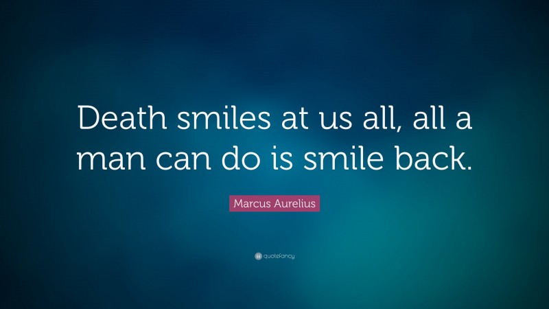 Marcus Aurelius Quote: “Death smiles at us all, all a man can do is smile back.”