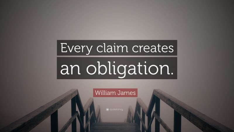 William James Quote: “Every claim creates an obligation.”