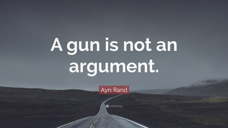 Ayn Rand Quote: “A gun is not an argument.”