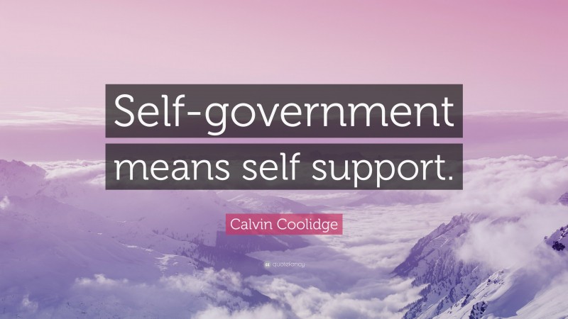 Calvin Coolidge Quote: “Self-government means self support.”