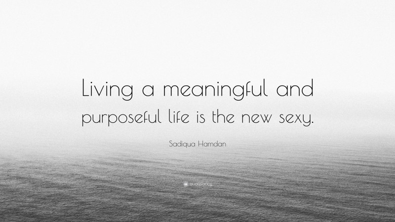 Sadiqua Hamdan Quote: “Living a meaningful and purposeful life is the new sexy.”