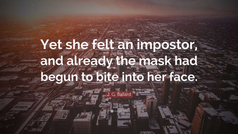 J. G. Ballard Quote: “Yet she felt an impostor, and already the mask had begun to bite into her face.”