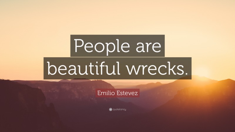 Emilio Estevez Quote: “People are beautiful wrecks.”