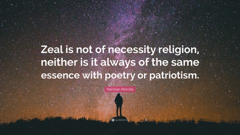 Herman Melville Quote: “Zeal is not of necessity religion, neither is it always of the same essence with poetry or patriotism.”