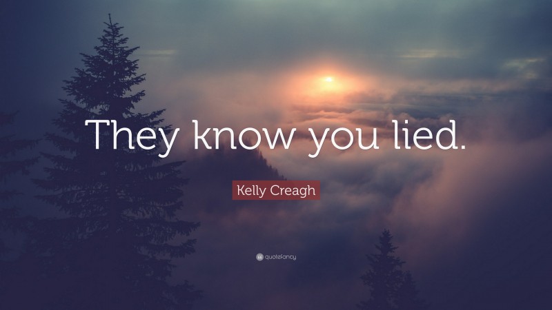 Kelly Creagh Quote: “They know you lied.”