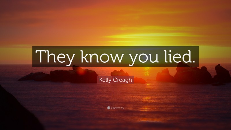 Kelly Creagh Quote: “They know you lied.”
