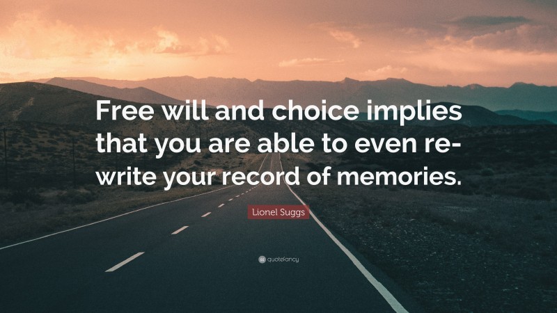 Lionel Suggs Quote: “Free will and choice implies that you are able to even re-write your record of memories.”