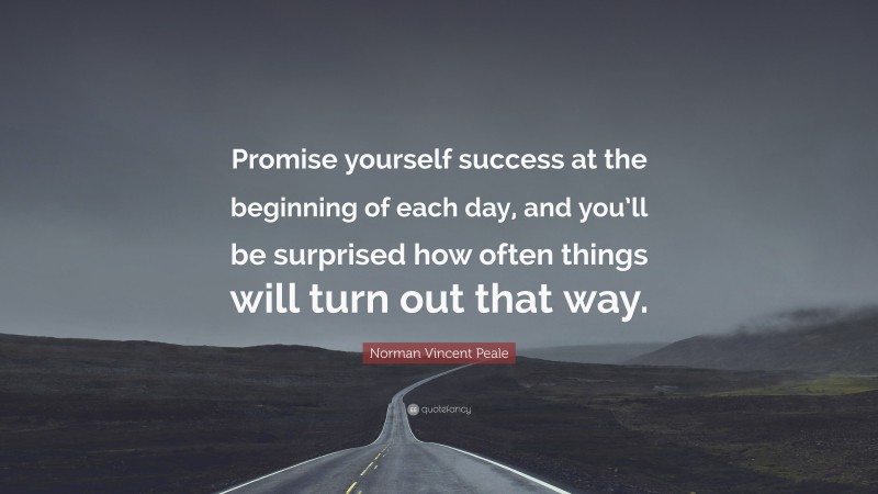 Norman Vincent Peale Quote: “Promise yourself success at the beginning of each day, and you’ll be surprised how often things will turn out that way.”
