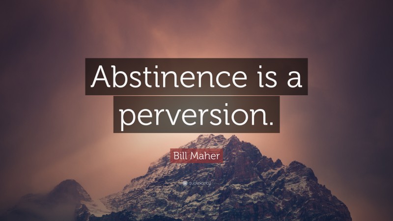Bill Maher Quote: “Abstinence is a perversion.”
