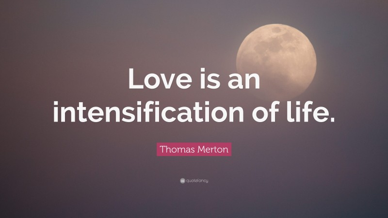 Thomas Merton Quote: “Love is an intensification of life.”