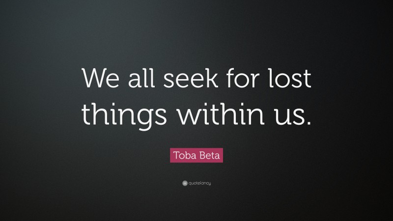 Toba Beta Quote: “We all seek for lost things within us.”