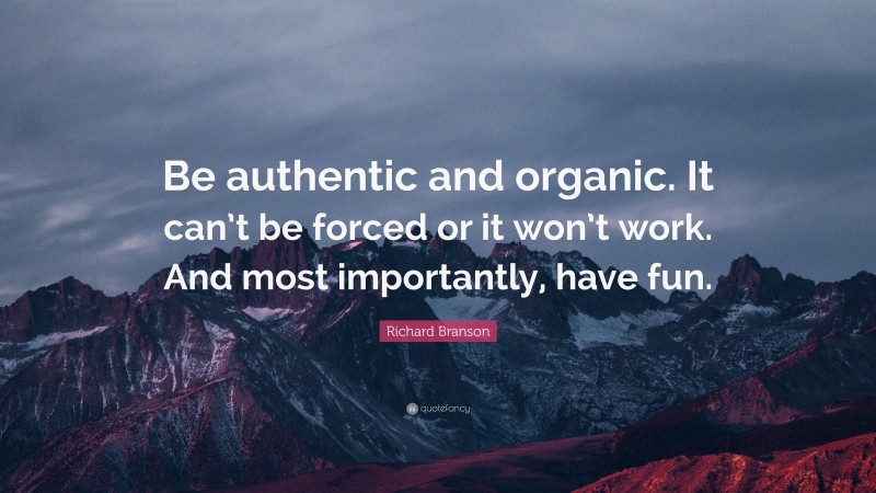 Richard Branson Quote: “Be authentic and organic. It can’t be forced or it won’t work. And most importantly, have fun.”