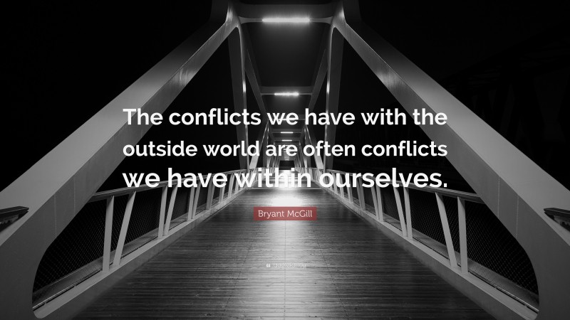 Bryant McGill Quote: “The conflicts we have with the outside world are often conflicts we have within ourselves.”