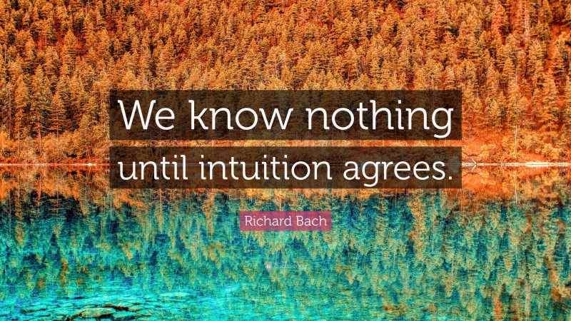 Richard Bach Quote: “We know nothing until intuition agrees.”