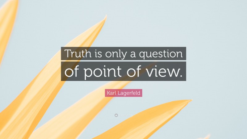 Karl Lagerfeld Quote: “Truth is only a question of point of view.”