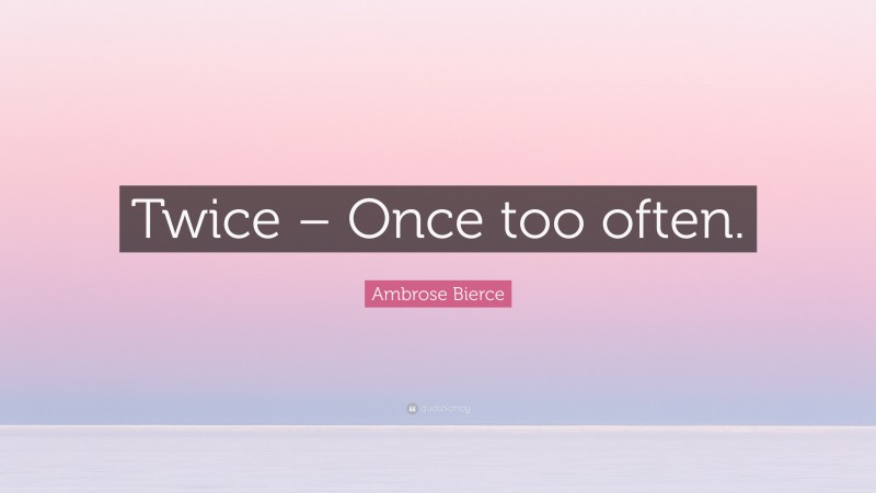 Ambrose Bierce Quote: “Twice – Once too often.”