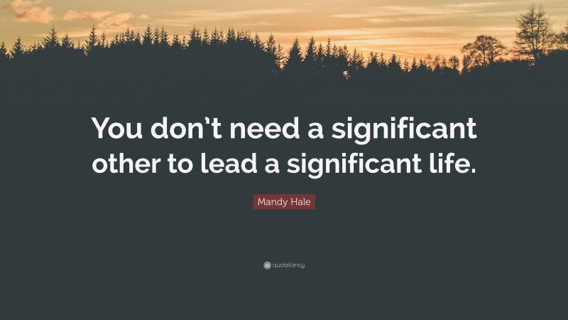 Mandy Hale Quote: “You don’t need a significant other to lead a significant life.”