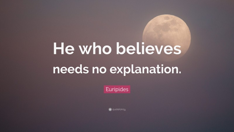 Euripides Quote: “He who believes needs no explanation.”
