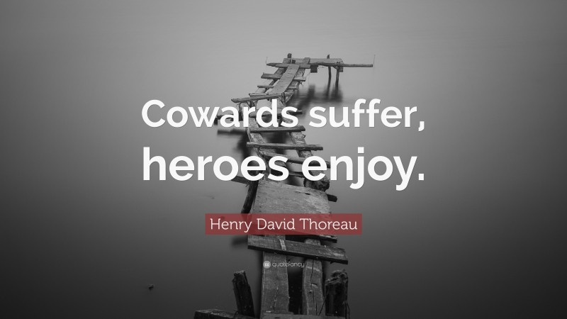 Henry David Thoreau Quote: “Cowards suffer, heroes enjoy.”