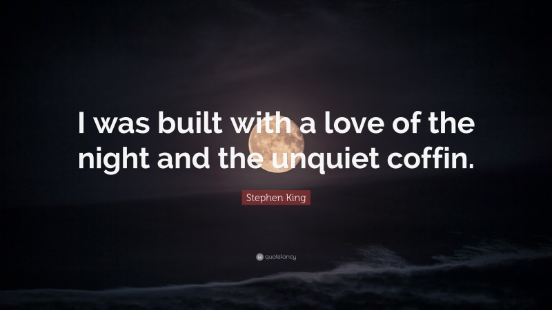 Stephen King Quote: “I was built with a love of the night and the unquiet coffin.”