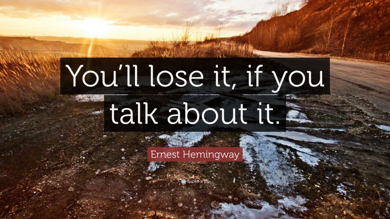 Ernest Hemingway Quote: “You’ll lose it, if you talk about it.”