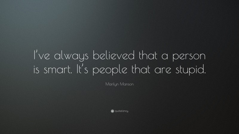Marilyn Manson Quote: “I’ve always believed that a person is smart. It’s people that are stupid.”