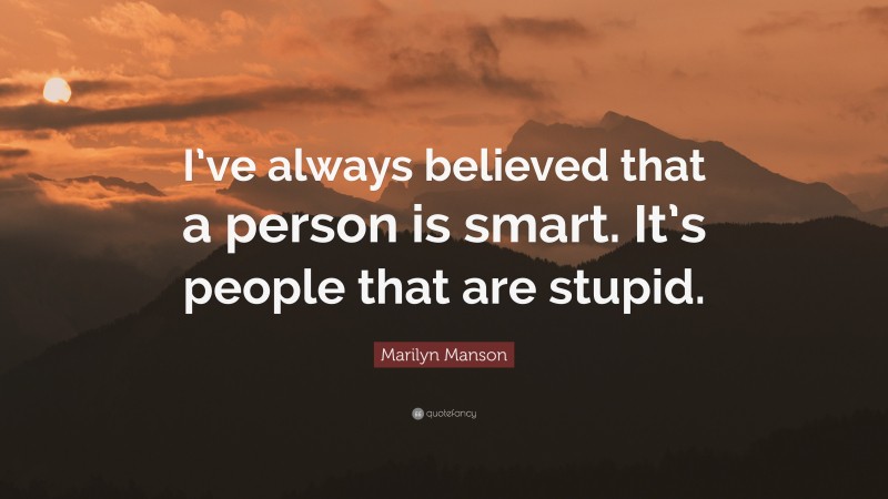 Marilyn Manson Quote: “I’ve always believed that a person is smart. It’s people that are stupid.”