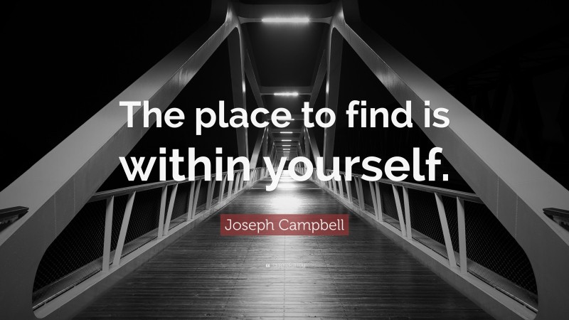 Joseph Campbell Quote: “The place to find is within yourself.”