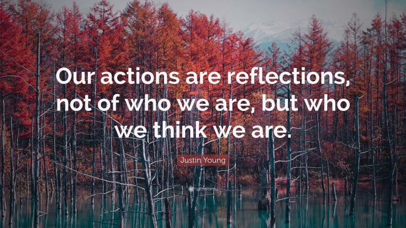 Justin Young Quote: “Our actions are reflections, not of who we are, but who we think we are.”