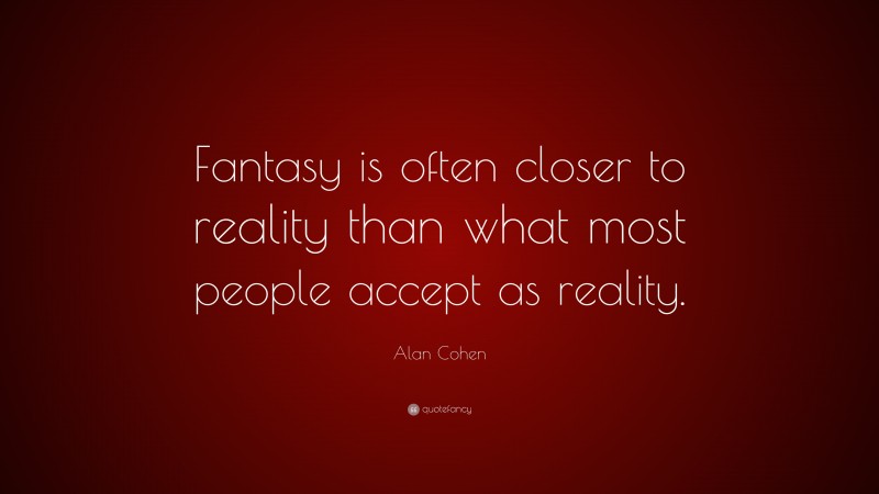 Alan Cohen Quote: “Fantasy is often closer to reality than what most people accept as reality.”