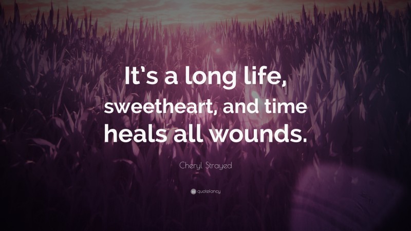 Cheryl Strayed Quote: “It’s a long life, sweetheart, and time heals all wounds.”