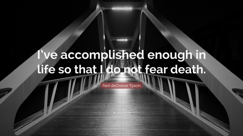 Neil deGrasse Tyson Quote: “I’ve accomplished enough in life so that I do not fear death.”