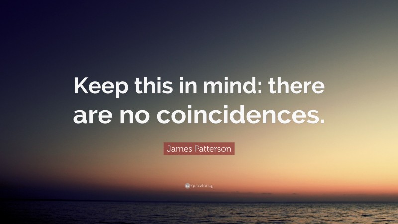 James Patterson Quote: “Keep this in mind: there are no coincidences.”