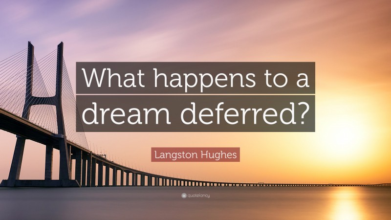 Langston Hughes Quote: “What happens to a dream deferred?”