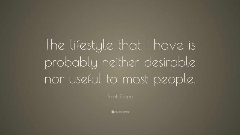 Frank Zappa Quote: “The lifestyle that I have is probably neither desirable nor useful to most people.”