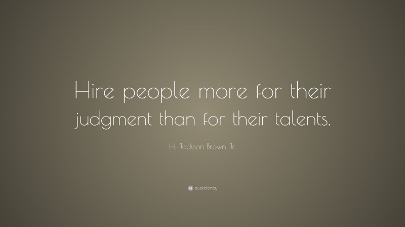 H. Jackson Brown Jr. Quote: “Hire people more for their judgment than for their talents.”
