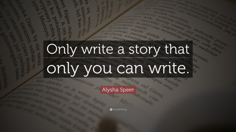 Alysha Speer Quote: “Only write a story that only you can write.”