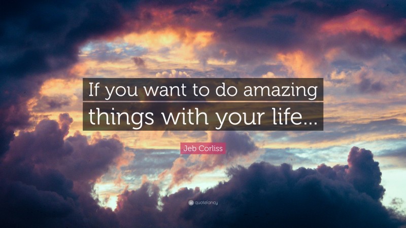 Jeb Corliss Quote: “If you want to do amazing things with your life...”