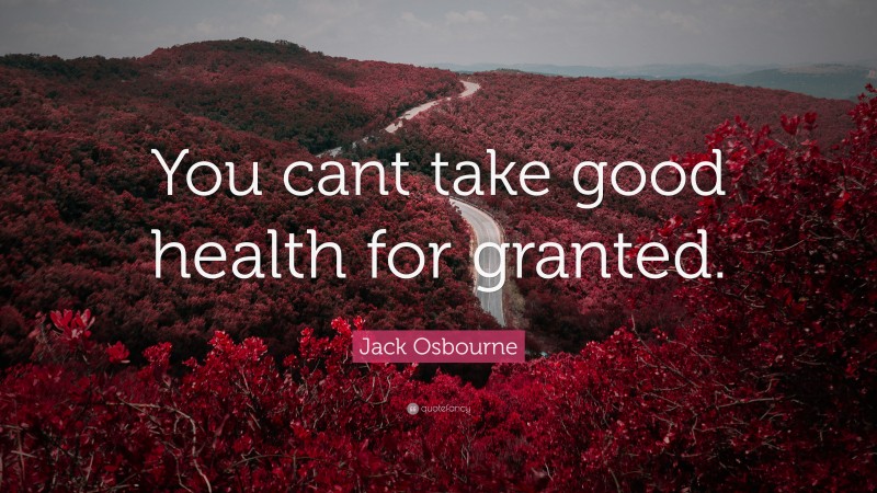 Jack Osbourne Quote: “You cant take good health for granted.”