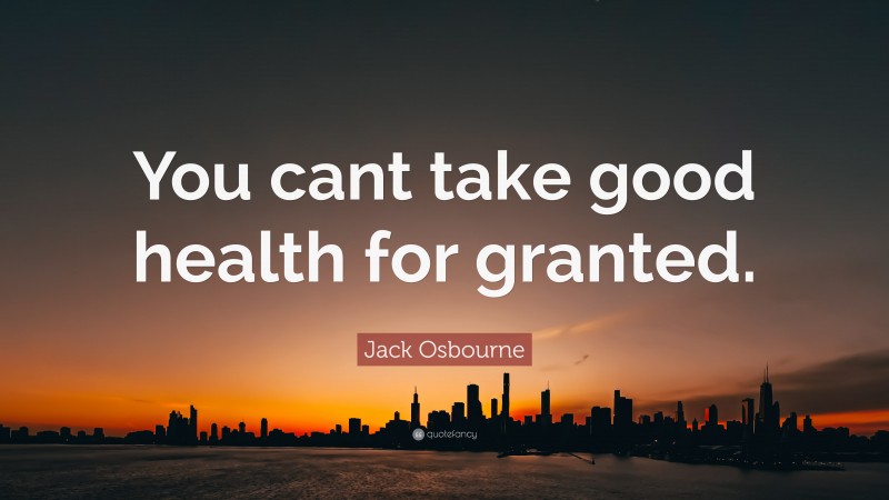 Jack Osbourne Quote: “You cant take good health for granted.”