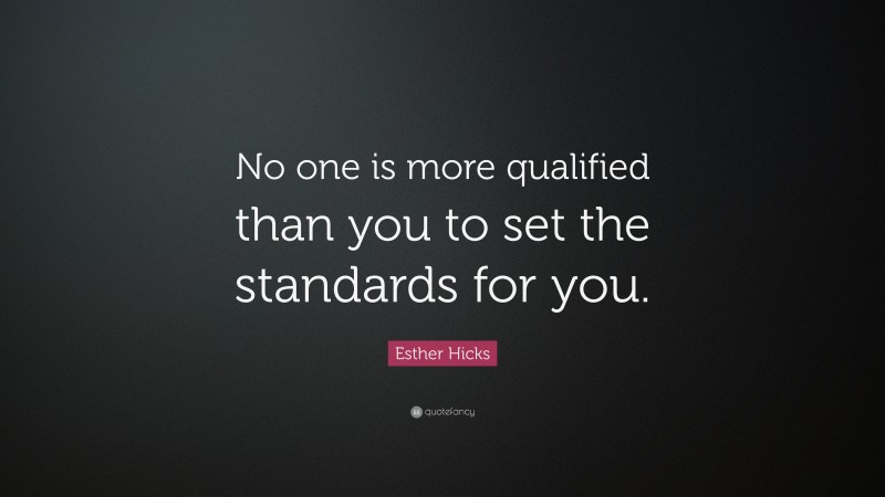 Esther Hicks Quote: “No one is more qualified than you to set the standards for you.”