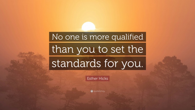 Esther Hicks Quote: “No one is more qualified than you to set the standards for you.”