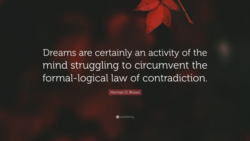 Norman O. Brown Quote: “Dreams are certainly an activity of the mind struggling to circumvent the formal-logical law of contradiction.”