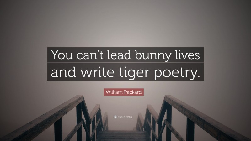 William Packard Quote: “You can’t lead bunny lives and write tiger poetry.”