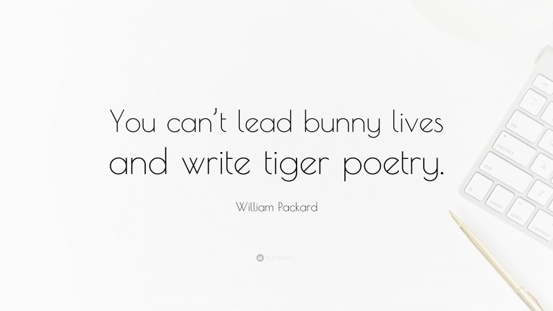 William Packard Quote: “You can’t lead bunny lives and write tiger poetry.”
