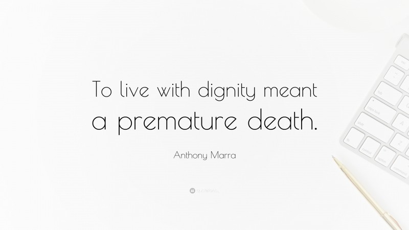 Anthony Marra Quote: “To live with dignity meant a premature death.”