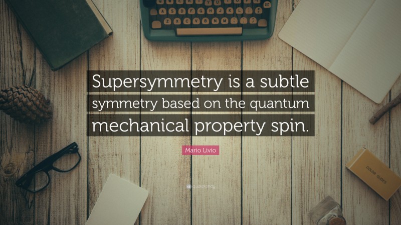 Mario Livio Quote: “Supersymmetry is a subtle symmetry based on the quantum mechanical property spin.”